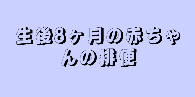 生後8ヶ月の赤ちゃんの排便