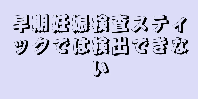 早期妊娠検査スティックでは検出できない