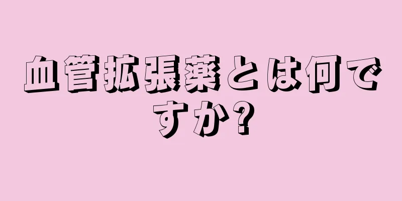 血管拡張薬とは何ですか?