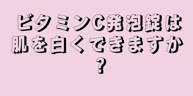 ビタミンC発泡錠は肌を白くできますか？