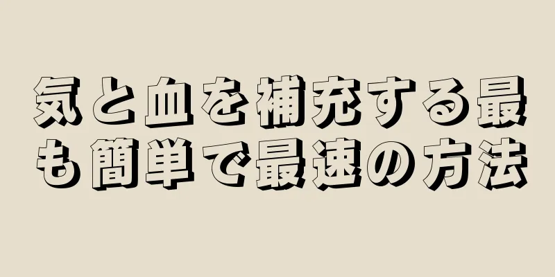 気と血を補充する最も簡単で最速の方法