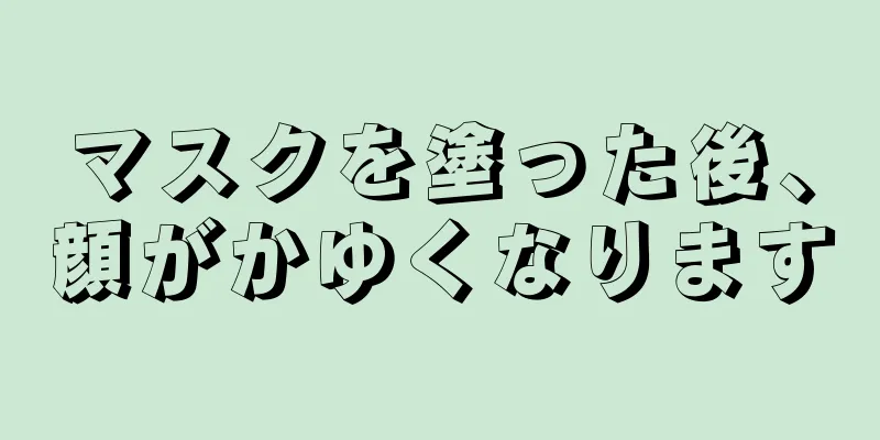 マスクを塗った後、顔がかゆくなります