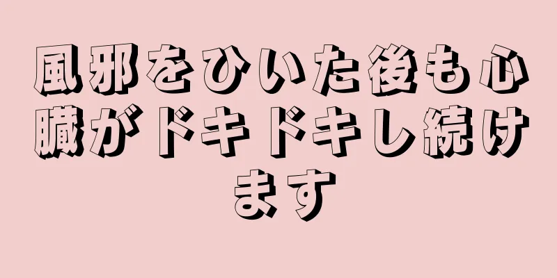 風邪をひいた後も心臓がドキドキし続けます