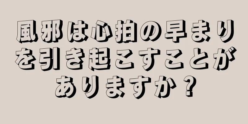 風邪は心拍の早まりを引き起こすことがありますか？