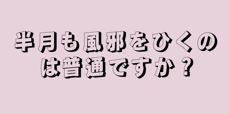 半月も風邪をひくのは普通ですか？