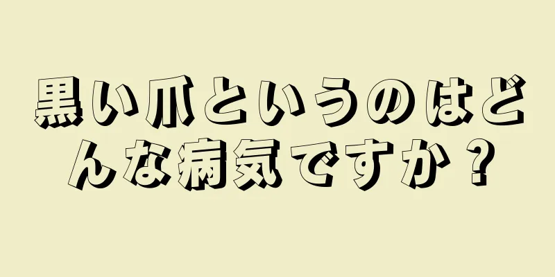 黒い爪というのはどんな病気ですか？