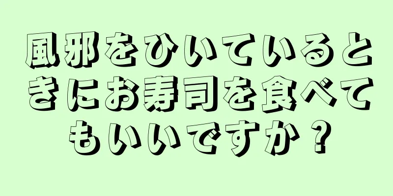 風邪をひいているときにお寿司を食べてもいいですか？