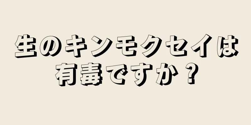 生のキンモクセイは有毒ですか？