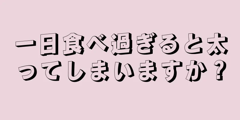 一日食べ過ぎると太ってしまいますか？