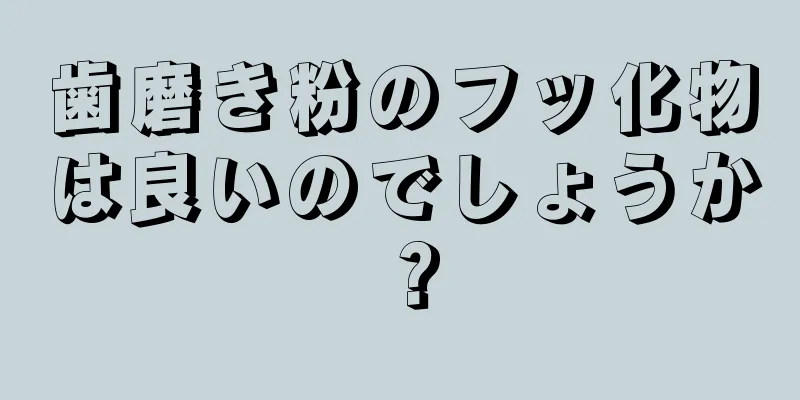 歯磨き粉のフッ化物は良いのでしょうか？