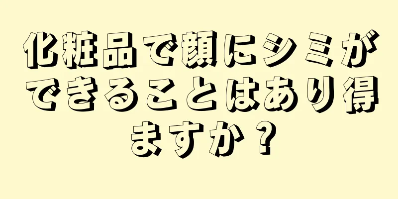 化粧品で顔にシミができることはあり得ますか？