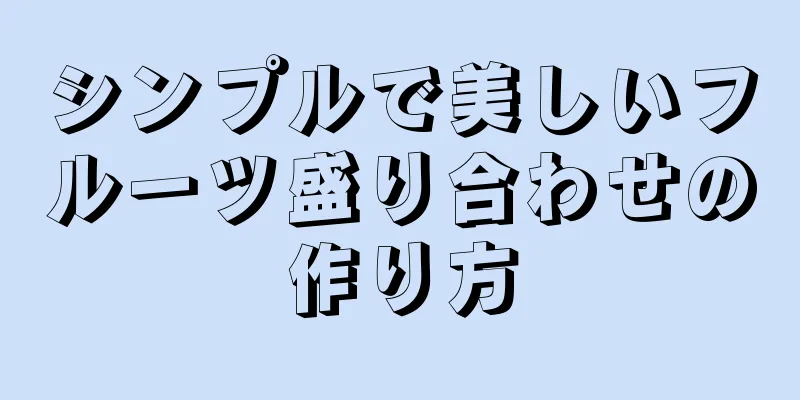 シンプルで美しいフルーツ盛り合わせの作り方