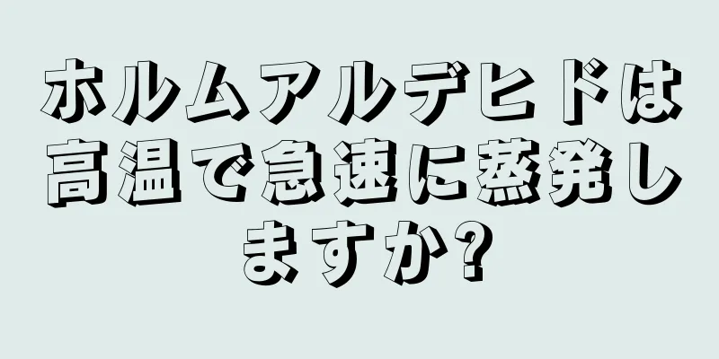 ホルムアルデヒドは高温で急速に蒸発しますか?