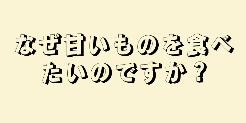 なぜ甘いものを食べたいのですか？