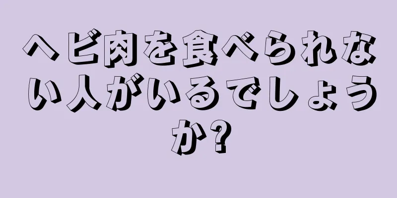 ヘビ肉を食べられない人がいるでしょうか?