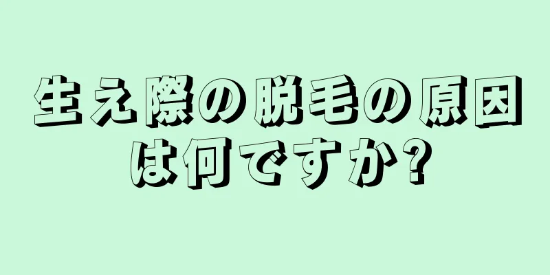 生え際の脱毛の原因は何ですか?