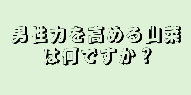 男性力を高める山菜は何ですか？