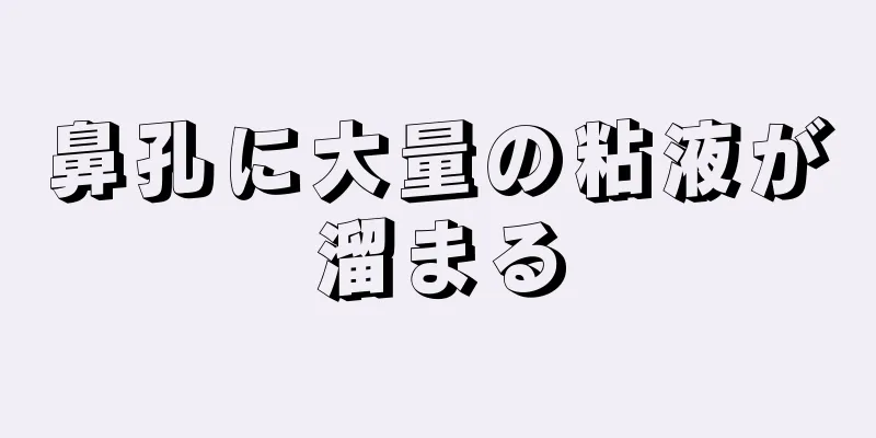 鼻孔に大量の粘液が溜まる