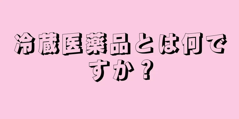 冷蔵医薬品とは何ですか？