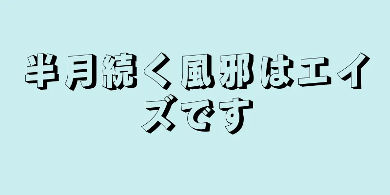 半月続く風邪はエイズです