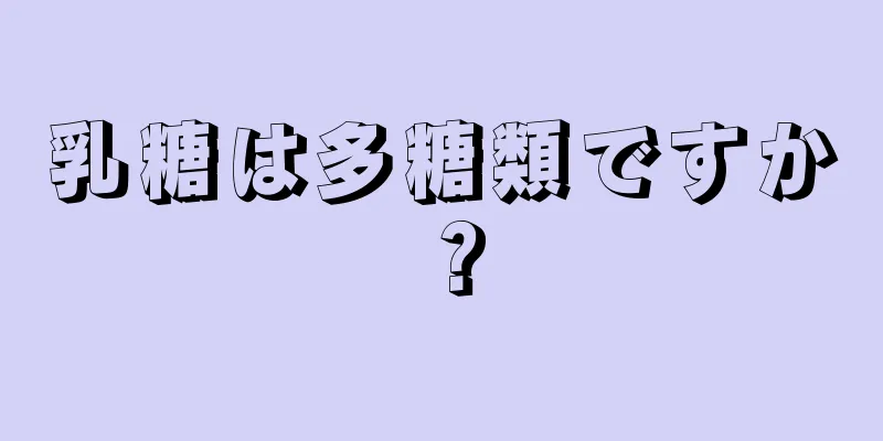 乳糖は多糖類ですか？