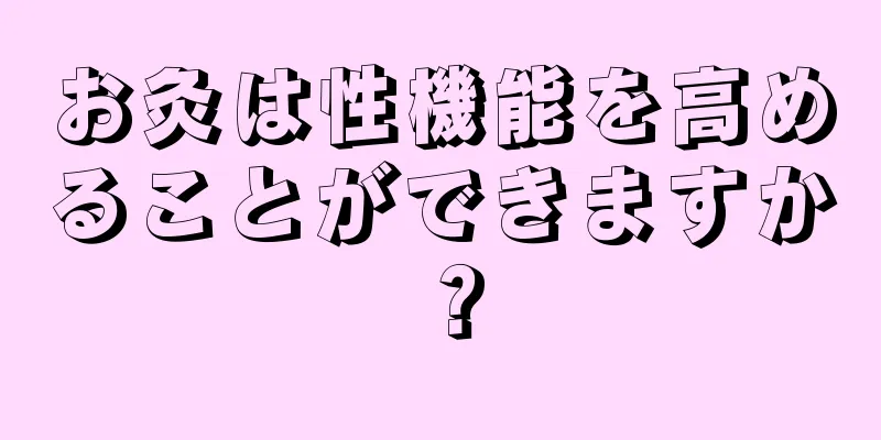 お灸は性機能を高めることができますか？