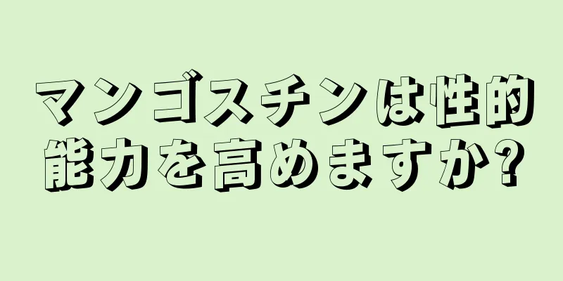 マンゴスチンは性的能力を高めますか?