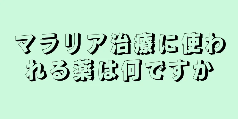 マラリア治療に使われる薬は何ですか