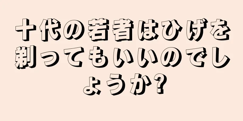 十代の若者はひげを剃ってもいいのでしょうか?