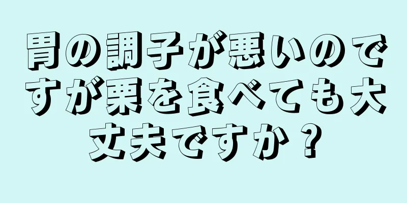 胃の調子が悪いのですが栗を食べても大丈夫ですか？