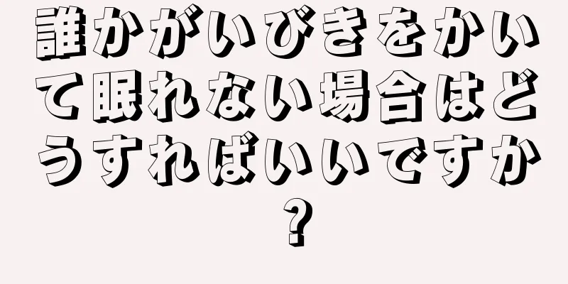 誰かがいびきをかいて眠れない場合はどうすればいいですか？