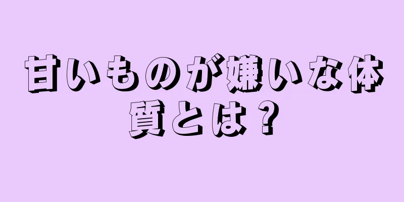 甘いものが嫌いな体質とは？