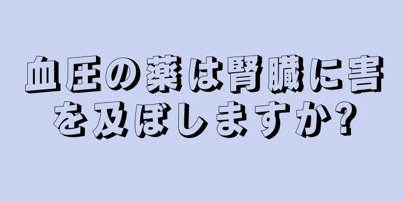 血圧の薬は腎臓に害を及ぼしますか?