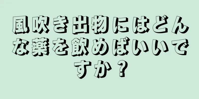 風吹き出物にはどんな薬を飲めばいいですか？