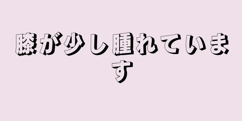 膝が少し腫れています