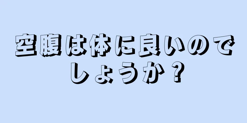 空腹は体に良いのでしょうか？