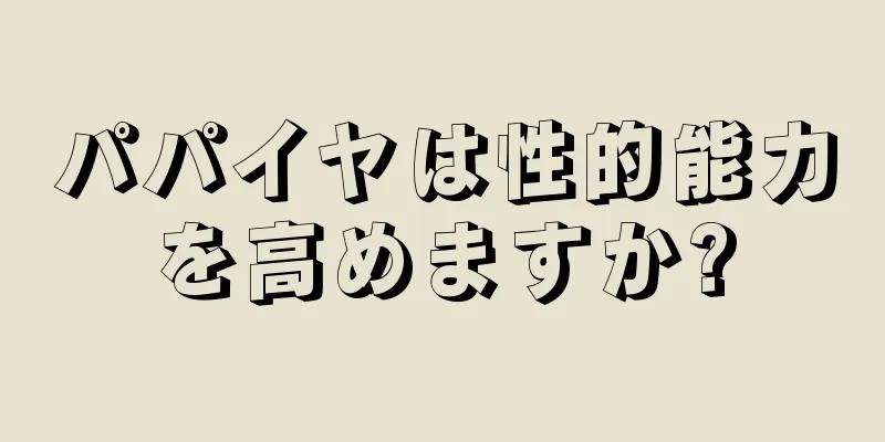 パパイヤは性的能力を高めますか?