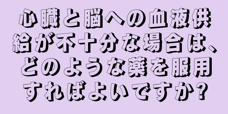 心臓と脳への血液供給が不十分な場合は、どのような薬を服用すればよいですか?