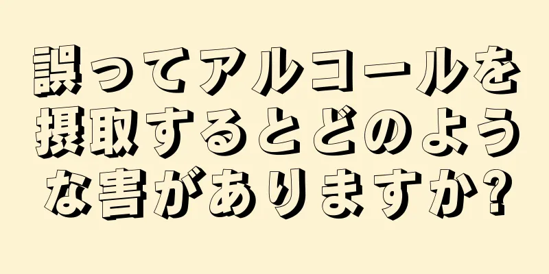 誤ってアルコールを摂取するとどのような害がありますか?