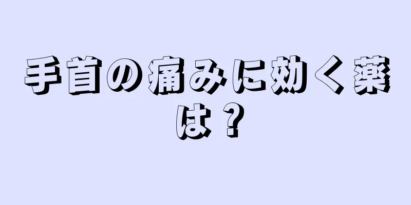 手首の痛みに効く薬は？