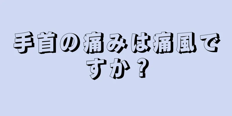 手首の痛みは痛風ですか？