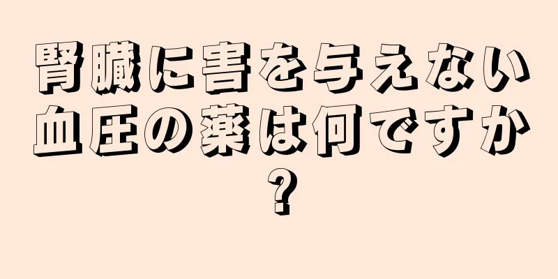 腎臓に害を与えない血圧の薬は何ですか?