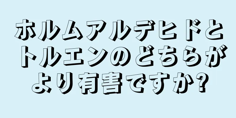 ホルムアルデヒドとトルエンのどちらがより有害ですか?