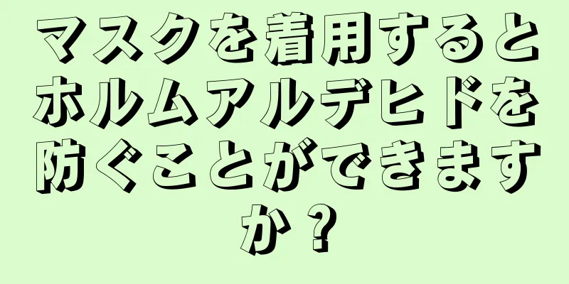 マスクを着用するとホルムアルデヒドを防ぐことができますか？