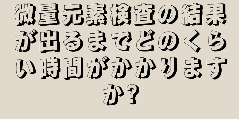 微量元素検査の結果が出るまでどのくらい時間がかかりますか?