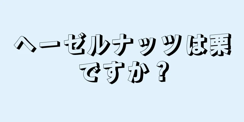 ヘーゼルナッツは栗ですか？