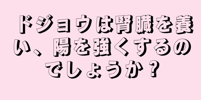 ドジョウは腎臓を養い、陽を強くするのでしょうか？