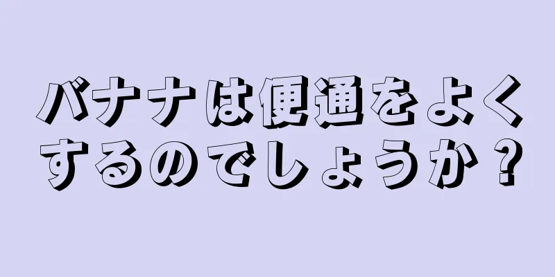 バナナは便通をよくするのでしょうか？