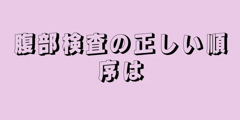 腹部検査の正しい順序は