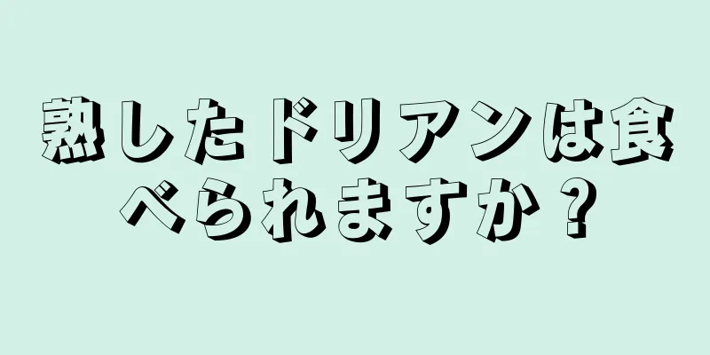 熟したドリアンは食べられますか？